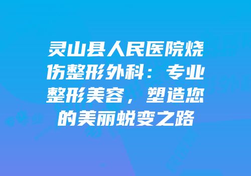 灵山县人民医院烧伤整形外科：专业整形美容，塑造您的美丽蜕变之路