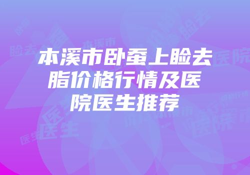本溪市卧蚕上睑去脂价格行情及医院医生推荐