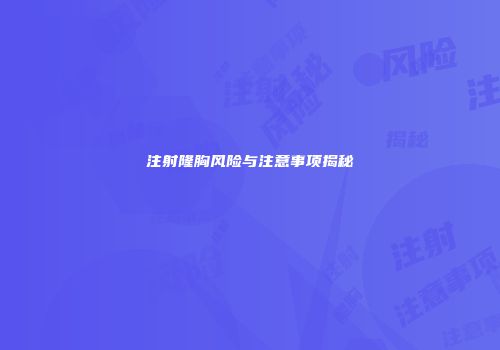 注射隆胸风险与注意事项揭秘