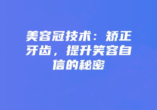 美容冠技术：矫正牙齿，提升笑容自信的秘密