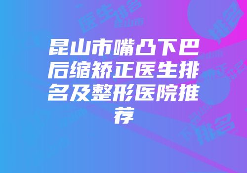 昆山市嘴凸下巴后缩矫正医生排名及整形医院推荐