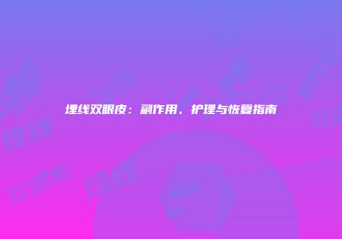 埋线双眼皮：副作用、护理与恢复指南