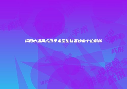 揭阳市酒窝成形手术医生排名榜前十位解析