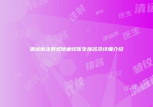 清远市注射式除皱纹医生排名及详细介绍