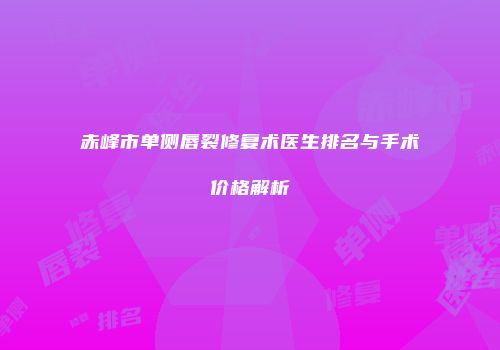 赤峰市单侧唇裂修复术医生排名与手术价格解析
