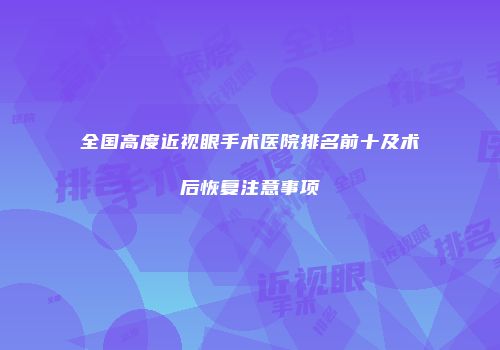 全国高度近视眼手术医院排名前十及术后恢复注意事项