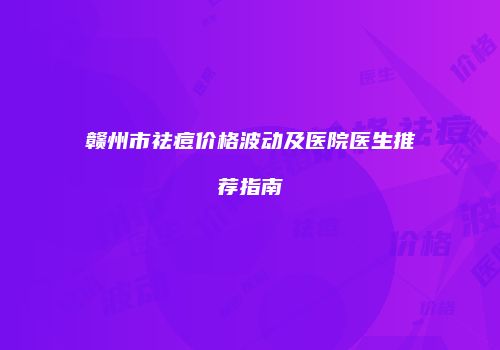 赣州市祛痘价格波动及医院医生推荐指南