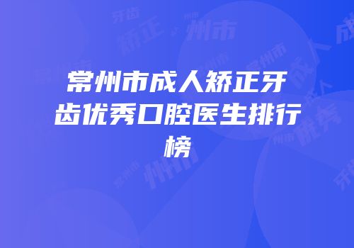 常州市成人矫正牙齿优秀口腔医生排行榜