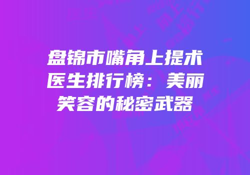 盘锦市嘴角上提术医生排行榜：美丽笑容的秘密武器