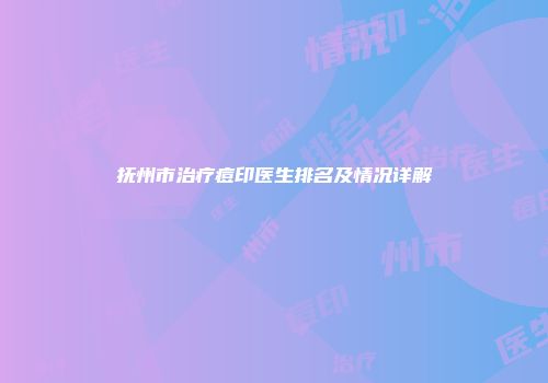 抚州市治疗痘印医生排名及情况详解
