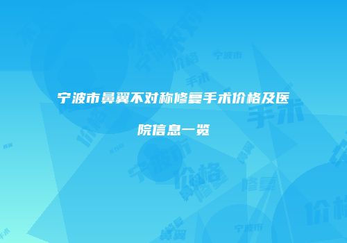宁波市鼻翼不对称修复手术价格及医院信息一览