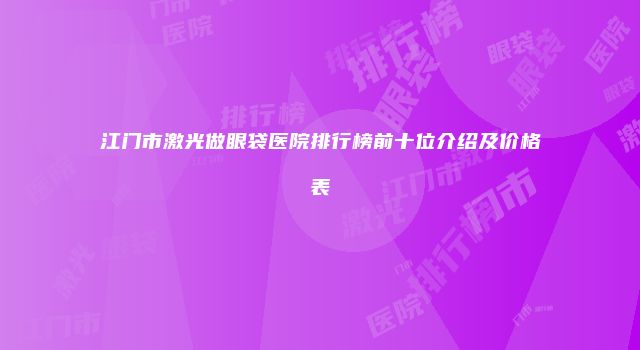 江门市激光做眼袋医院排行榜前十位介绍及价格表
