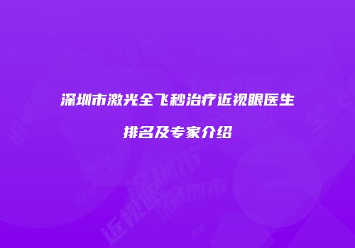 深圳市激光全飞秒治疗近视眼医生排名及专家介绍
