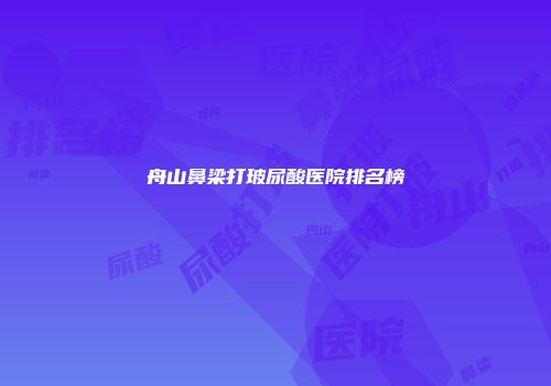 舟山鼻梁打玻尿酸医院排名榜
