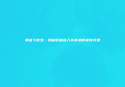 黄雄飞医生：揭秘膨体植入丰额术的神奇效果