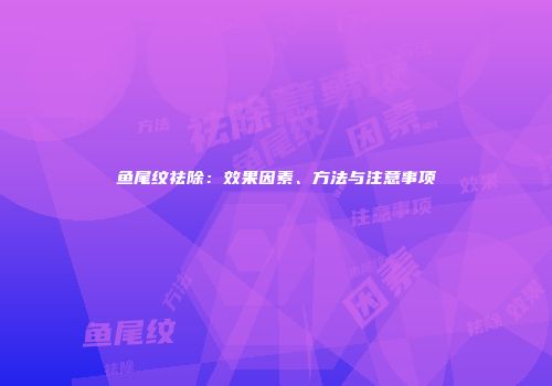 鱼尾纹祛除：效果因素、方法与注意事项