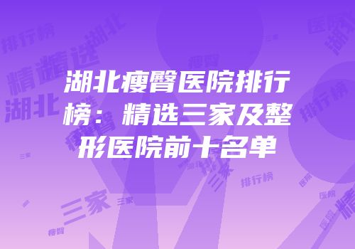 湖北瘦臀医院排行榜：精选三家及整形医院前十名单