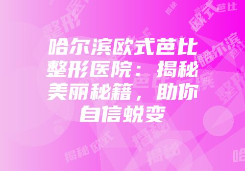 哈尔滨欧式芭比整形医院：揭秘美丽秘籍，助你自信蜕变