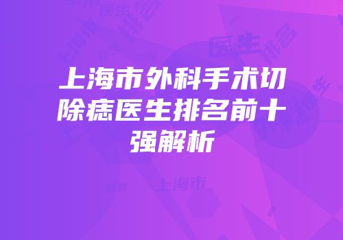上海市外科手术切除痣医生排名前十强解析