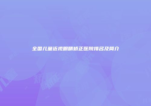 全国儿童近视眼睛矫正医院排名及简介