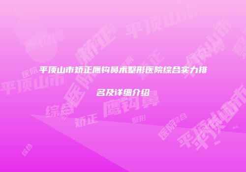 平顶山市矫正鹰钩鼻术整形医院综合实力排名及详细介绍