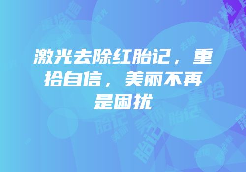 激光去除红胎记，重拾自信，美丽不再是困扰