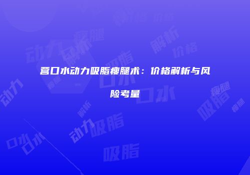 营口水动力吸脂瘦腿术：价格解析与风险考量