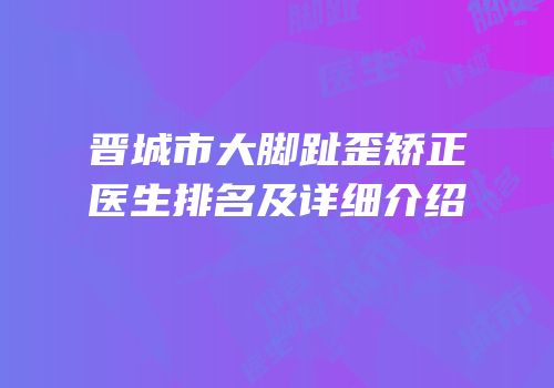 晋城市大脚趾歪矫正医生排名及详细介绍