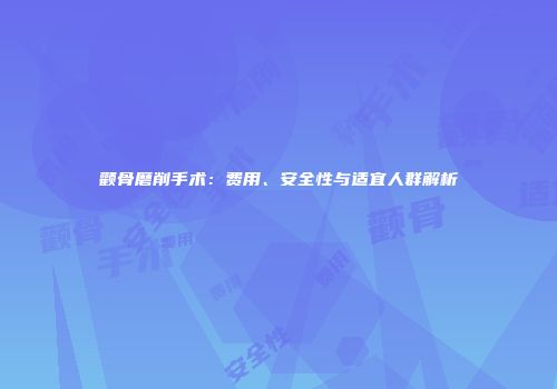 颧骨磨削手术：费用、安全性与适宜人群解析
