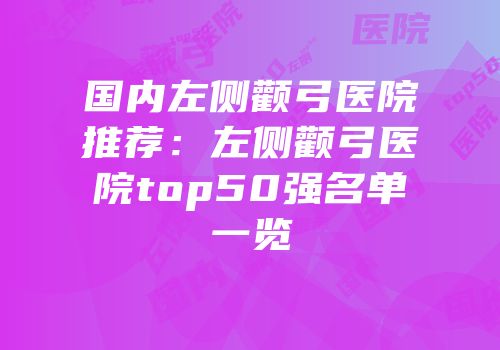 国内左侧颧弓医院推荐：左侧颧弓医院top50强名单一览