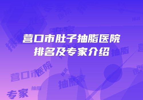 营口市肚子抽脂医院排名及专家介绍