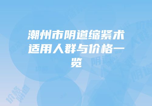 潮州市阴道缩紧术适用人群与价格一览