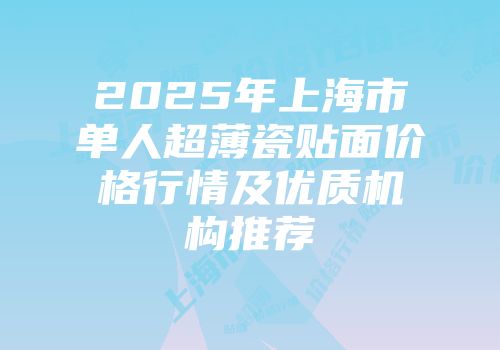2025年上海市单人超薄瓷贴面价格行情及优质机构推荐