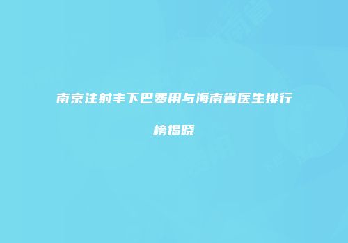 南京注射丰下巴费用与海南省医生排行榜揭晓