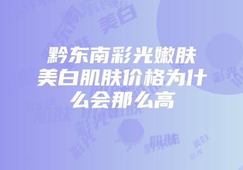 黔东南彩光嫩肤美白肌肤价格为什么会那么高