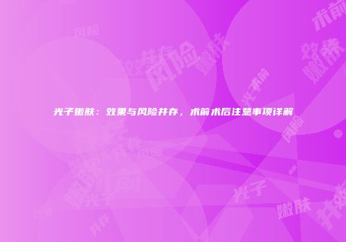 光子嫩肤：效果与风险并存，术前术后注意事项详解