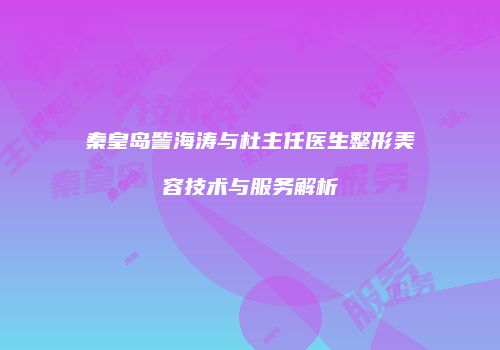秦皇岛訾海涛与杜主任医生整形美容技术与服务解析