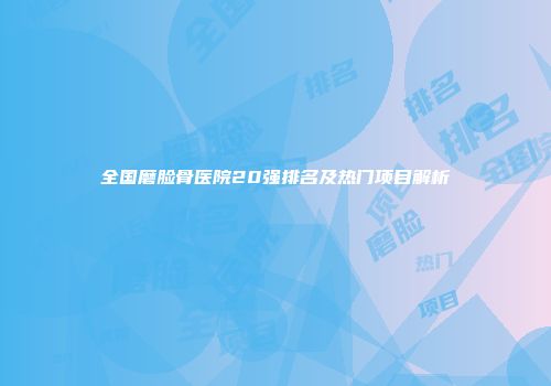 全国磨脸骨医院20强排名及热门项目解析
