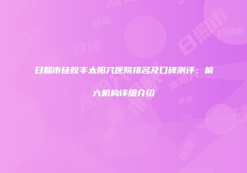 日照市硅胶丰太阳穴医院排名及口碑测评：前六机构详细介绍