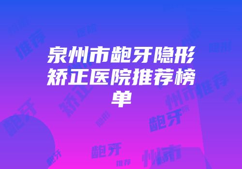 泉州市龅牙隐形矫正医院推荐榜单
