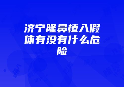 济宁隆鼻植入假体有没有什么危险