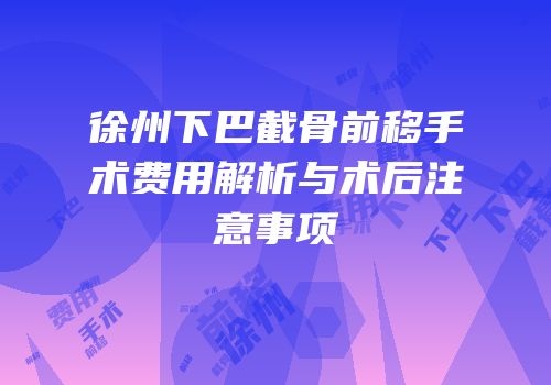 徐州下巴截骨前移手术费用解析与术后注意事项