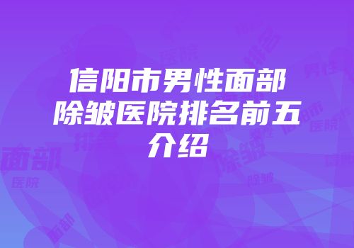 信阳市男性面部除皱医院排名前五介绍