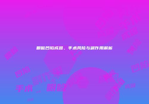 眼睑凹陷成因、手术风险与副作用解析