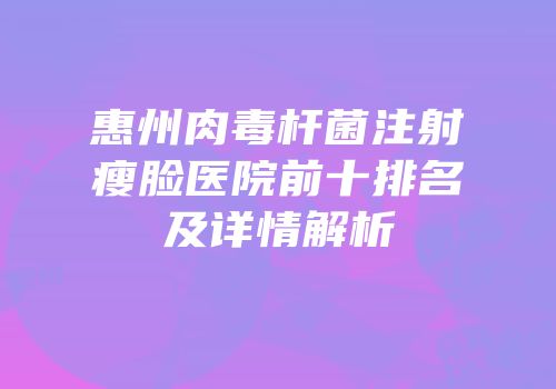 惠州肉毒杆菌注射瘦脸医院前十排名及详情解析