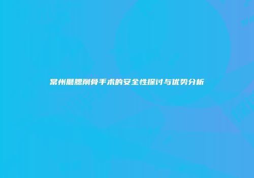 常州磨腮削骨手术的安全性探讨与优势分析