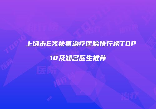 上饶市E光祛痘治疗医院排行榜TOP10及知名医生推荐