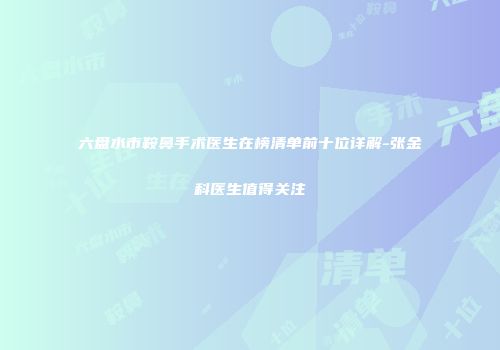 六盘水市鞍鼻手术医生在榜清单前十位详解-张金科医生值得关注