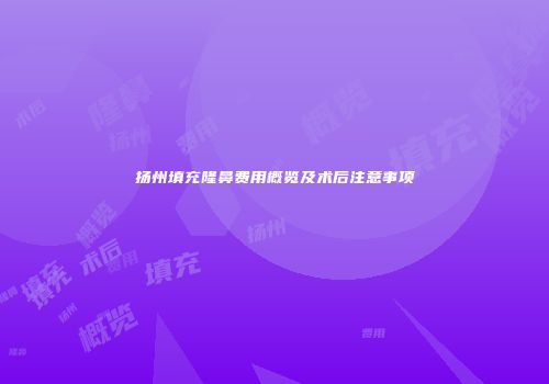 扬州填充隆鼻费用概览及术后注意事项