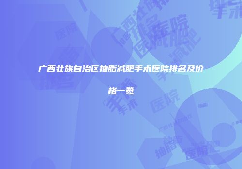 广西壮族自治区抽脂减肥手术医院排名及价格一览